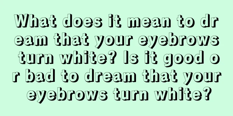 What does it mean to dream that your eyebrows turn white? Is it good or bad to dream that your eyebrows turn white?