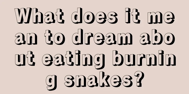 What does it mean to dream about eating burning snakes?