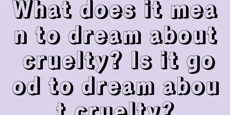 What does it mean to dream about cruelty? Is it good to dream about cruelty?