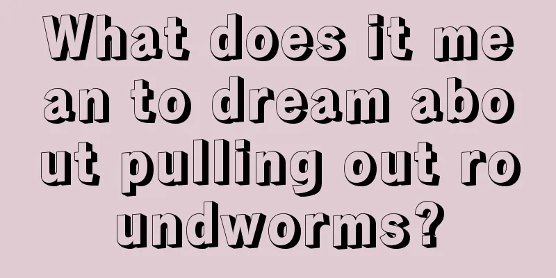 What does it mean to dream about pulling out roundworms?