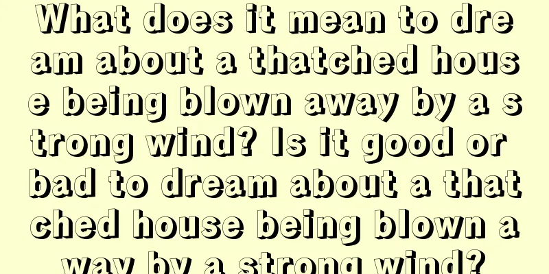 What does it mean to dream about a thatched house being blown away by a strong wind? Is it good or bad to dream about a thatched house being blown away by a strong wind?