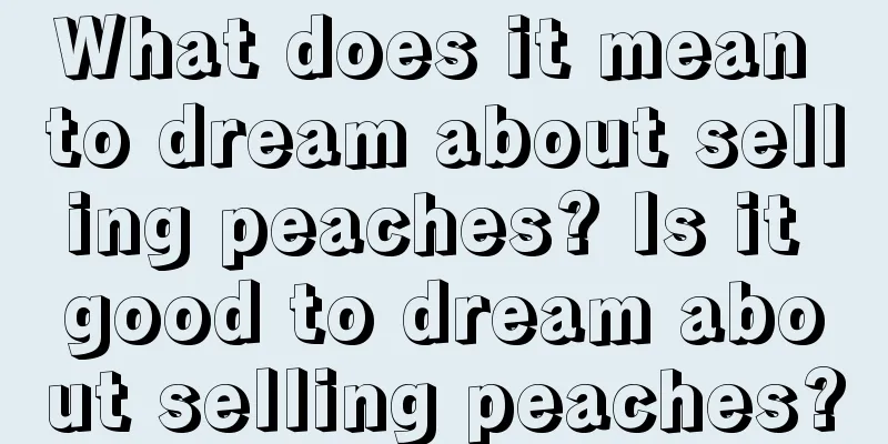 What does it mean to dream about selling peaches? Is it good to dream about selling peaches?