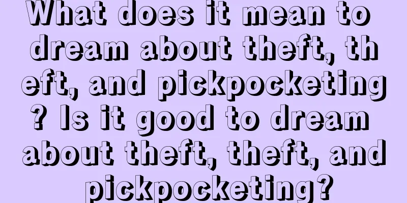 What does it mean to dream about theft, theft, and pickpocketing? Is it good to dream about theft, theft, and pickpocketing?