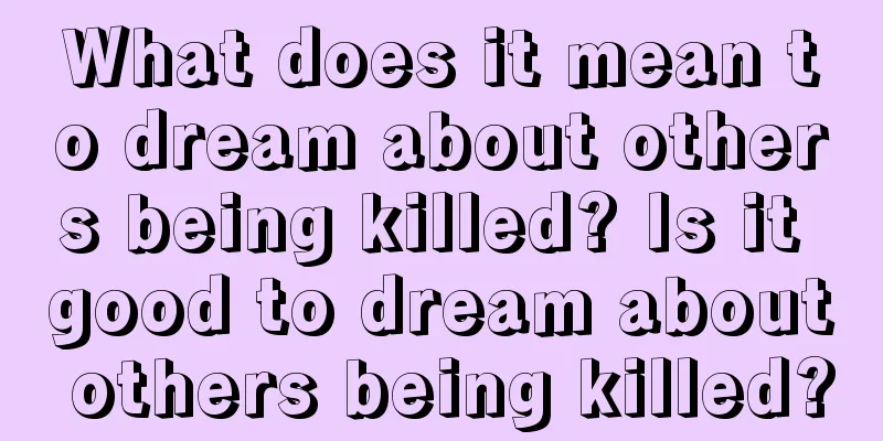 What does it mean to dream about others being killed? Is it good to dream about others being killed?