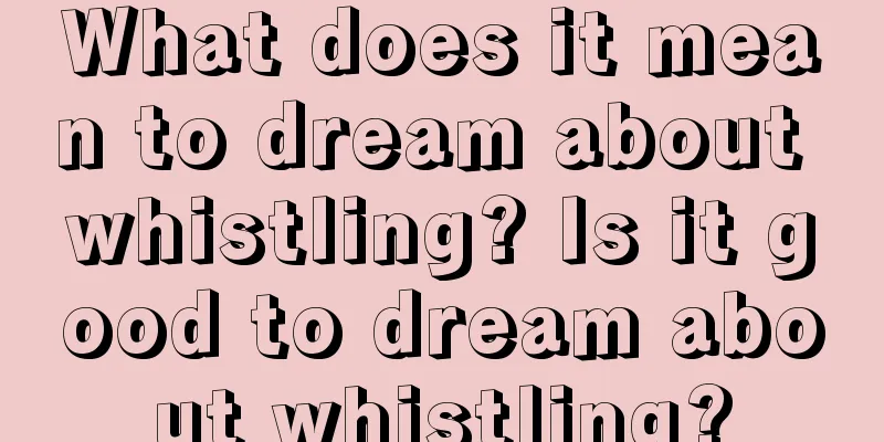 What does it mean to dream about whistling? Is it good to dream about whistling?