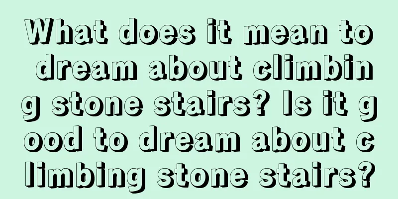 What does it mean to dream about climbing stone stairs? Is it good to dream about climbing stone stairs?