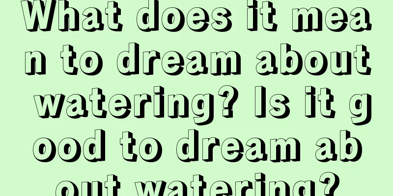 What does it mean to dream about watering? Is it good to dream about watering?