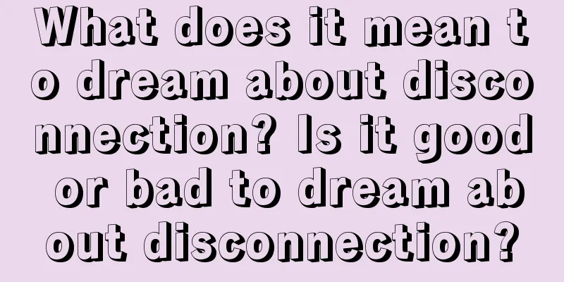 What does it mean to dream about disconnection? Is it good or bad to dream about disconnection?