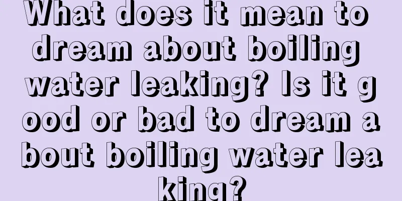 What does it mean to dream about boiling water leaking? Is it good or bad to dream about boiling water leaking?