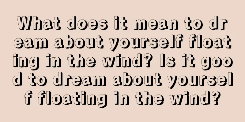 What does it mean to dream about yourself floating in the wind? Is it good to dream about yourself floating in the wind?