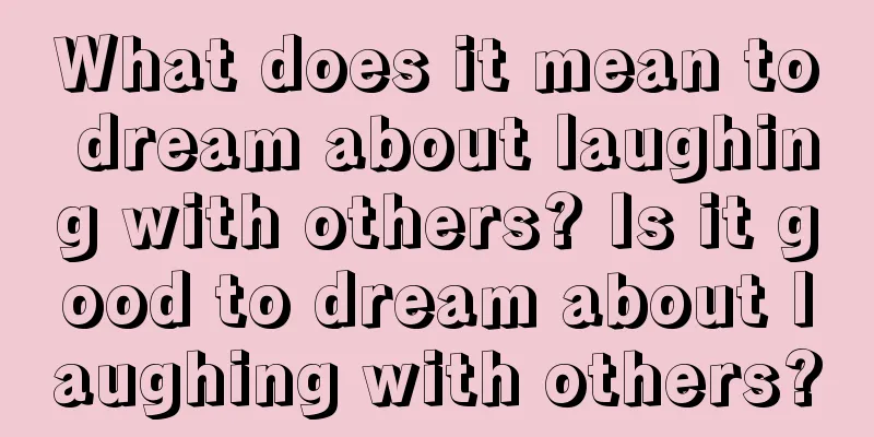 What does it mean to dream about laughing with others? Is it good to dream about laughing with others?