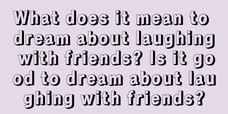 What does it mean to dream about laughing with friends? Is it good to dream about laughing with friends?