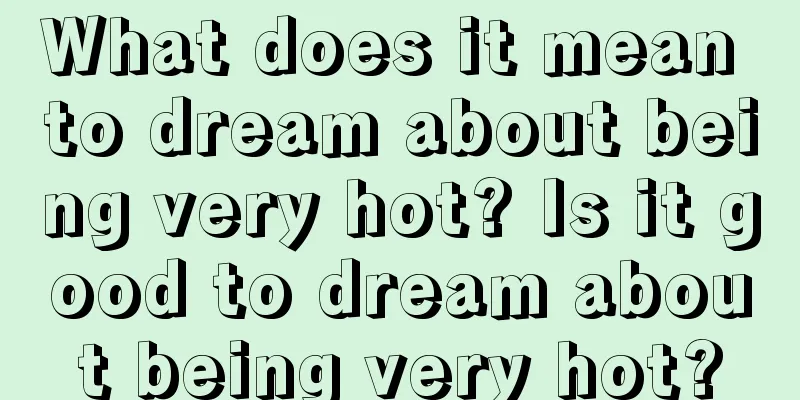 What does it mean to dream about being very hot? Is it good to dream about being very hot?