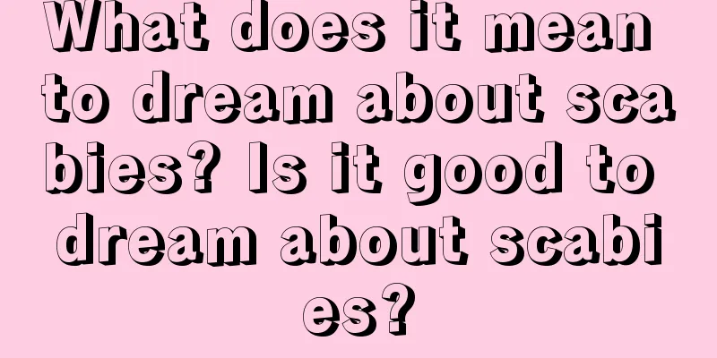 What does it mean to dream about scabies? Is it good to dream about scabies?