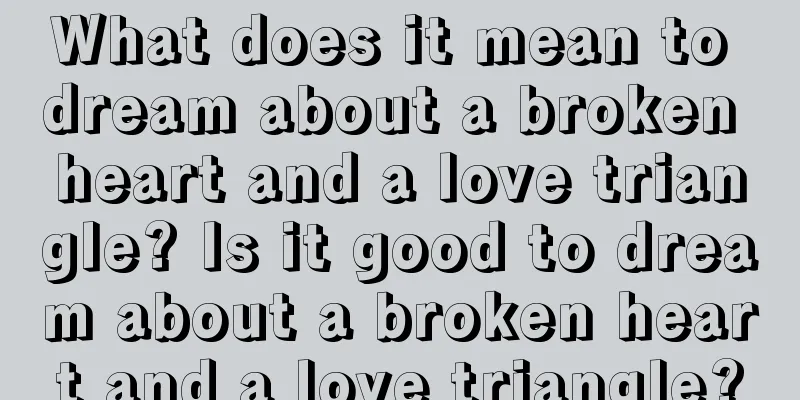 What does it mean to dream about a broken heart and a love triangle? Is it good to dream about a broken heart and a love triangle?