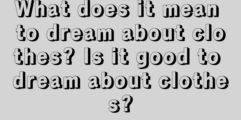 What does it mean to dream about clothes? Is it good to dream about clothes?