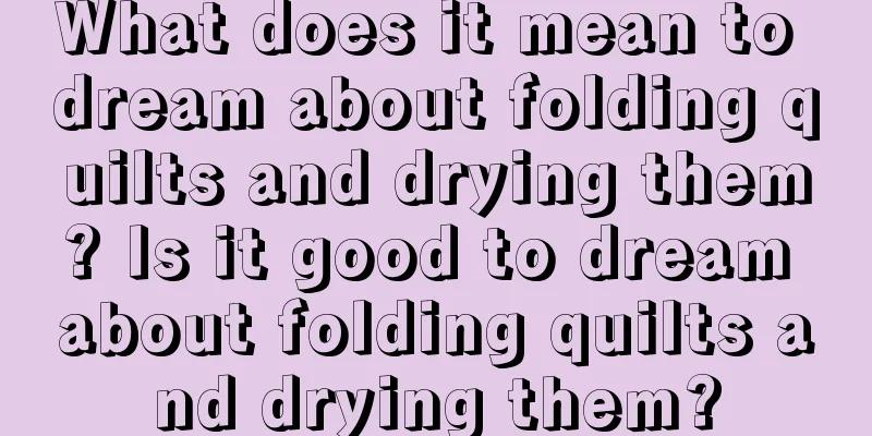 What does it mean to dream about folding quilts and drying them? Is it good to dream about folding quilts and drying them?