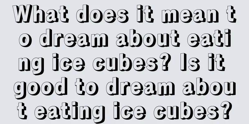 What does it mean to dream about eating ice cubes? Is it good to dream about eating ice cubes?