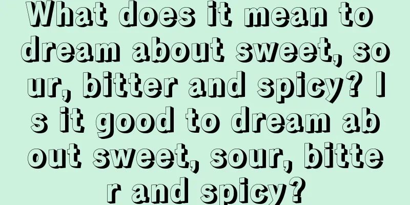 What does it mean to dream about sweet, sour, bitter and spicy? Is it good to dream about sweet, sour, bitter and spicy?