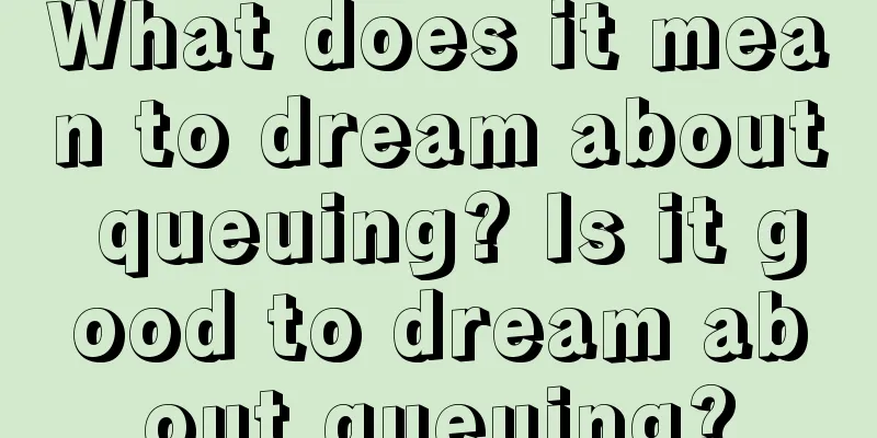 What does it mean to dream about queuing? Is it good to dream about queuing?