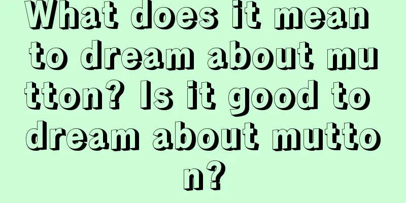 What does it mean to dream about mutton? Is it good to dream about mutton?