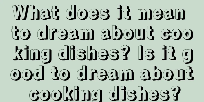 What does it mean to dream about cooking dishes? Is it good to dream about cooking dishes?