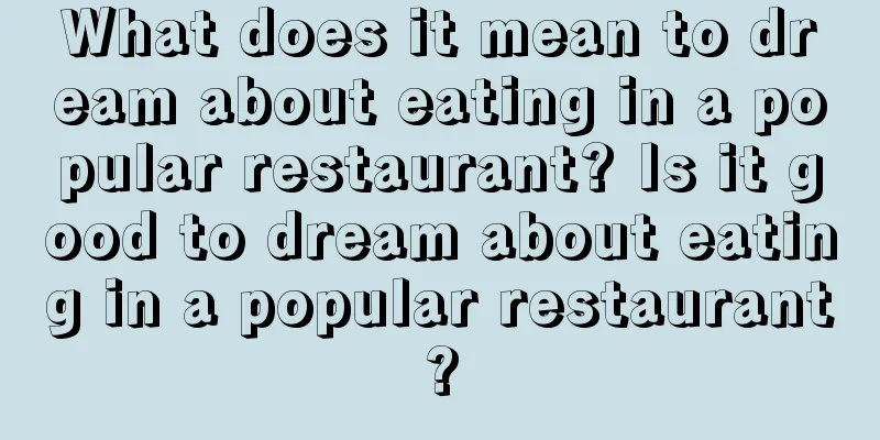 What does it mean to dream about eating in a popular restaurant? Is it good to dream about eating in a popular restaurant?