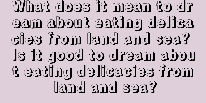 What does it mean to dream about eating delicacies from land and sea? Is it good to dream about eating delicacies from land and sea?