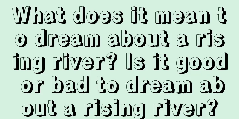 What does it mean to dream about a rising river? Is it good or bad to dream about a rising river?