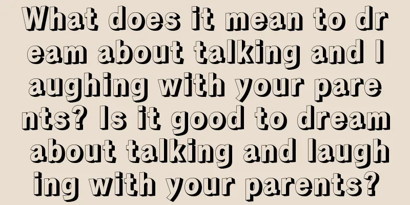 What does it mean to dream about talking and laughing with your parents? Is it good to dream about talking and laughing with your parents?