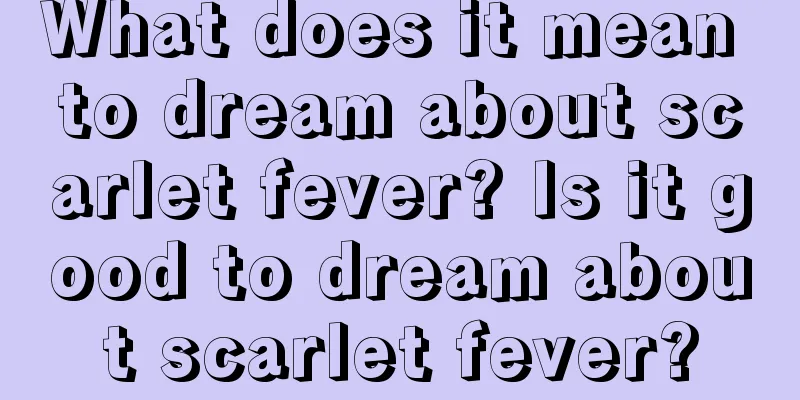 What does it mean to dream about scarlet fever? Is it good to dream about scarlet fever?