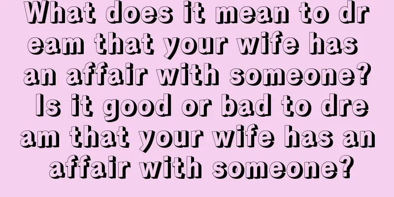 What does it mean to dream that your wife has an affair with someone? Is it good or bad to dream that your wife has an affair with someone?