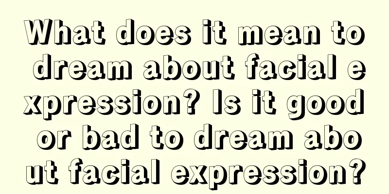 What does it mean to dream about facial expression? Is it good or bad to dream about facial expression?