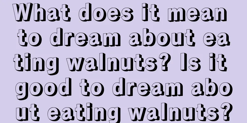 What does it mean to dream about eating walnuts? Is it good to dream about eating walnuts?