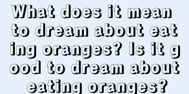 What does it mean to dream about eating oranges? Is it good to dream about eating oranges?