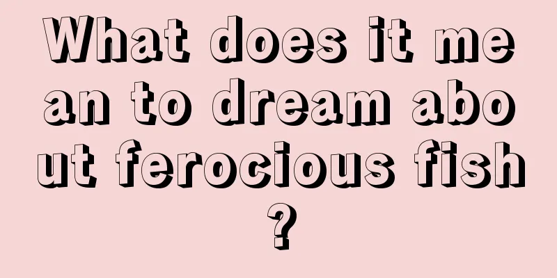 What does it mean to dream about ferocious fish?