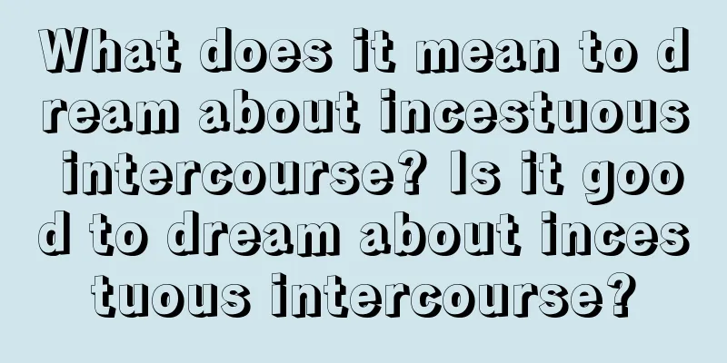 What does it mean to dream about incestuous intercourse? Is it good to dream about incestuous intercourse?