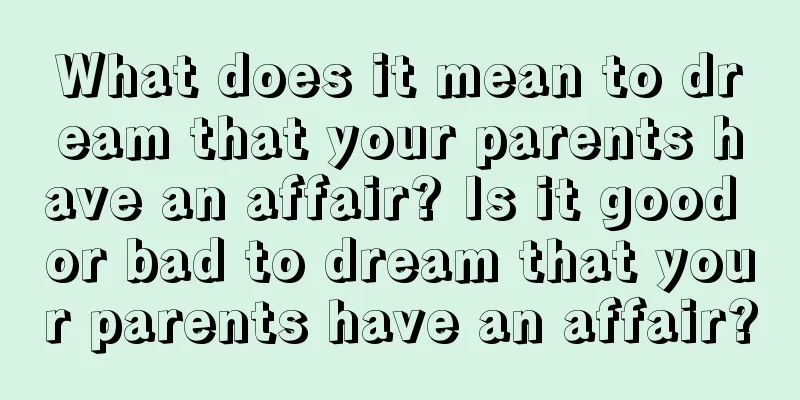 What does it mean to dream that your parents have an affair? Is it good or bad to dream that your parents have an affair?