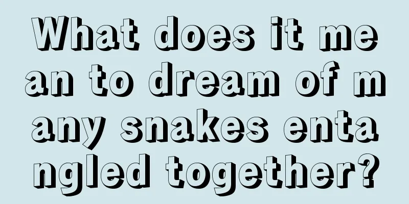 What does it mean to dream of many snakes entangled together?