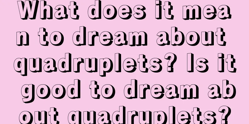 What does it mean to dream about quadruplets? Is it good to dream about quadruplets?