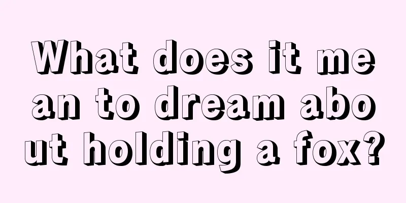 What does it mean to dream about holding a fox?