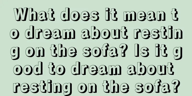 What does it mean to dream about resting on the sofa? Is it good to dream about resting on the sofa?