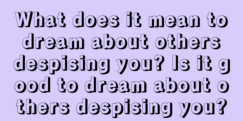 What does it mean to dream about others despising you? Is it good to dream about others despising you?