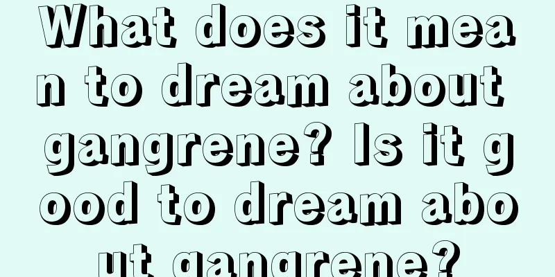 What does it mean to dream about gangrene? Is it good to dream about gangrene?