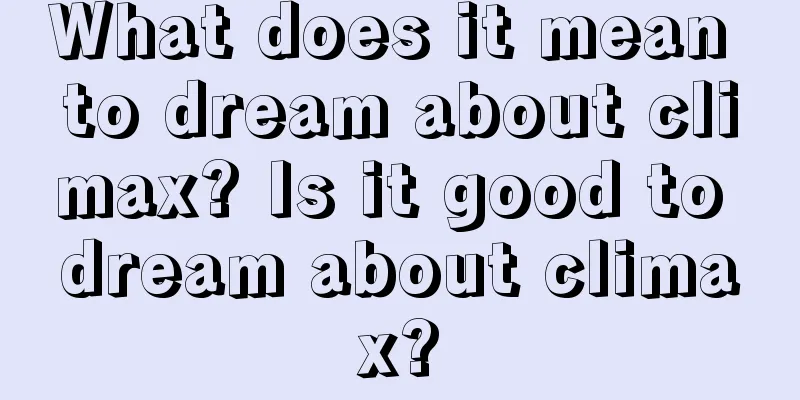 What does it mean to dream about climax? Is it good to dream about climax?