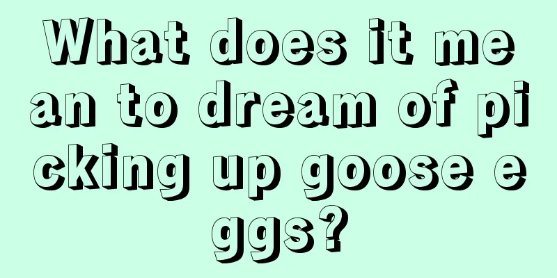 What does it mean to dream of picking up goose eggs?