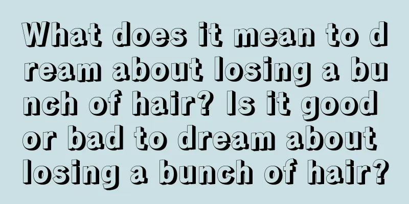 What does it mean to dream about losing a bunch of hair? Is it good or bad to dream about losing a bunch of hair?