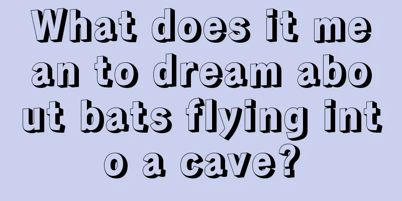 What does it mean to dream about bats flying into a cave?