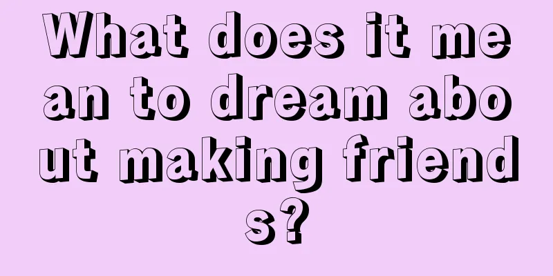 What does it mean to dream about making friends?