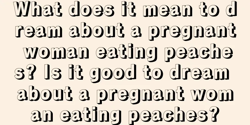 What does it mean to dream about a pregnant woman eating peaches? Is it good to dream about a pregnant woman eating peaches?